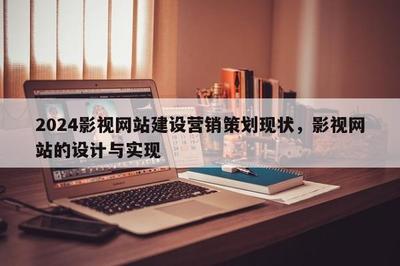 2024影视网站建设营销策划现状,影视网站的设计与实现